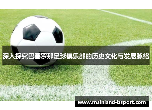 深入探究巴塞罗那足球俱乐部的历史文化与发展脉络