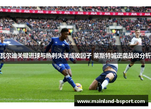 瓦尔迪关键进球与热刺失误成败因子 莱斯特城逆袭战役分析
