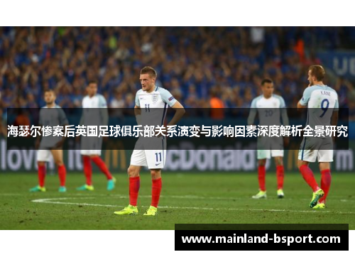 海瑟尔惨案后英国足球俱乐部关系演变与影响因素深度解析全景研究