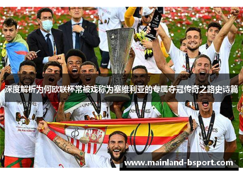 深度解析为何欧联杯常被戏称为塞维利亚的专属夺冠传奇之路史诗篇