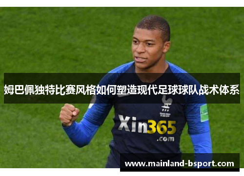 姆巴佩独特比赛风格如何塑造现代足球球队战术体系