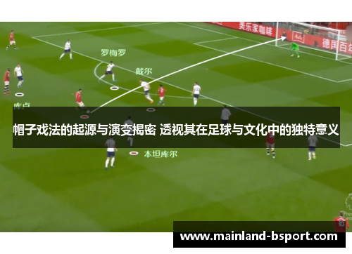 帽子戏法的起源与演变揭密 透视其在足球与文化中的独特意义