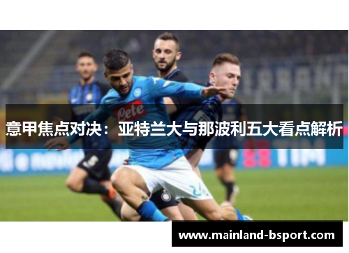 意甲焦点对决：亚特兰大与那波利五大看点解析