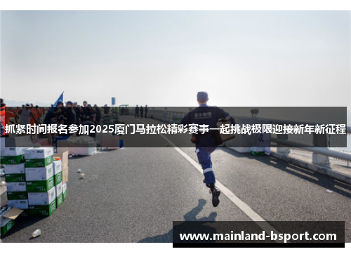 抓紧时间报名参加2025厦门马拉松精彩赛事一起挑战极限迎接新年新征程