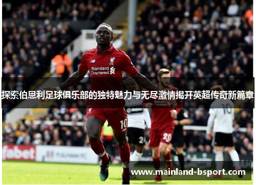 探索伯恩利足球俱乐部的独特魅力与无尽激情揭开英超传奇新篇章