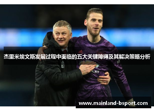 杰里米埃文斯发展过程中面临的五大关键障碍及其解决策略分析