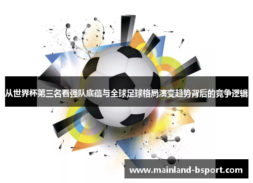 从世界杯第三名看强队底蕴与全球足球格局演变趋势背后的竞争逻辑