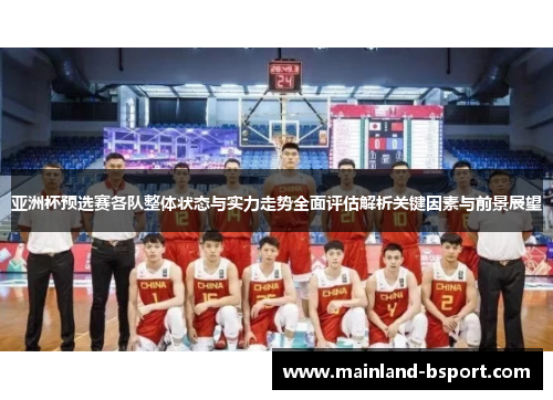亚洲杯预选赛各队整体状态与实力走势全面评估解析关键因素与前景展望