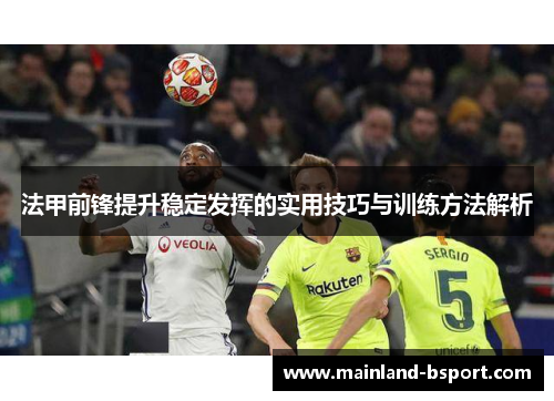 法甲前锋提升稳定发挥的实用技巧与训练方法解析