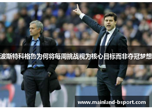 波斯特科格鲁为何将每周挑战视为核心目标而非夺冠梦想