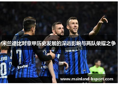 米兰德比对意甲历史发展的深远影响与两队荣耀之争