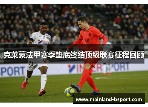 克莱蒙法甲赛季垫底终结顶级联赛征程回顾